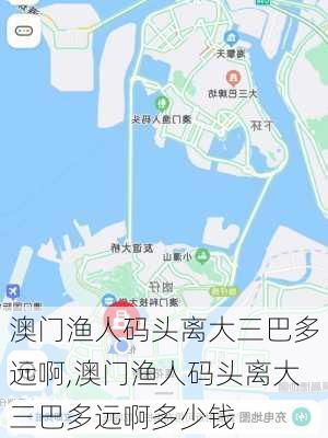 澳门渔人码头离大三巴多远啊,澳门渔人码头离大三巴多远啊多少钱