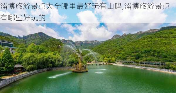 淄博旅游景点大全哪里最好玩有山吗,淄博旅游景点有哪些好玩的