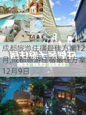 成都旅游住宿最佳方案12月,成都旅游住宿最佳方案12月9日