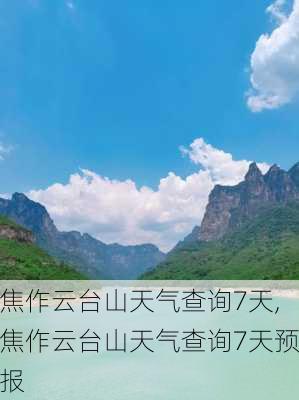 焦作云台山天气查询7天,焦作云台山天气查询7天预报