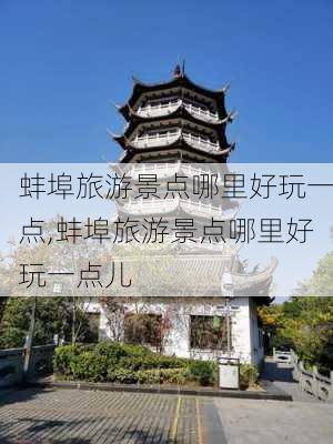 蚌埠旅游景点哪里好玩一点,蚌埠旅游景点哪里好玩一点儿