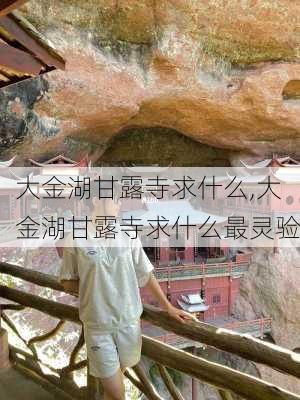 大金湖甘露寺求什么,大金湖甘露寺求什么最灵验