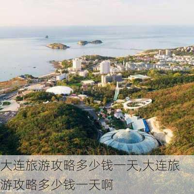 大连旅游攻略多少钱一天,大连旅游攻略多少钱一天啊