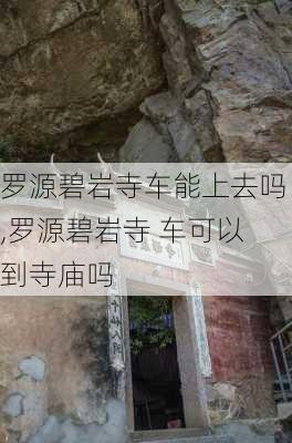 罗源碧岩寺车能上去吗,罗源碧岩寺 车可以到寺庙吗