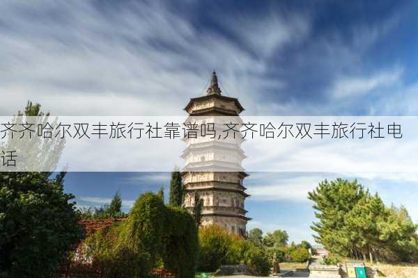 齐齐哈尔双丰旅行社靠谱吗,齐齐哈尔双丰旅行社电话