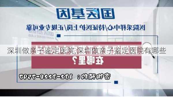 深圳做亲子鉴定医院,深圳做亲子鉴定医院有哪些