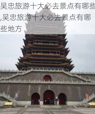 吴忠旅游十大必去景点有哪些,吴忠旅游十大必去景点有哪些地方