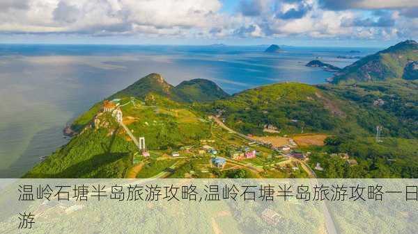 温岭石塘半岛旅游攻略,温岭石塘半岛旅游攻略一日游