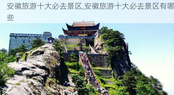 安徽旅游十大必去景区,安徽旅游十大必去景区有哪些