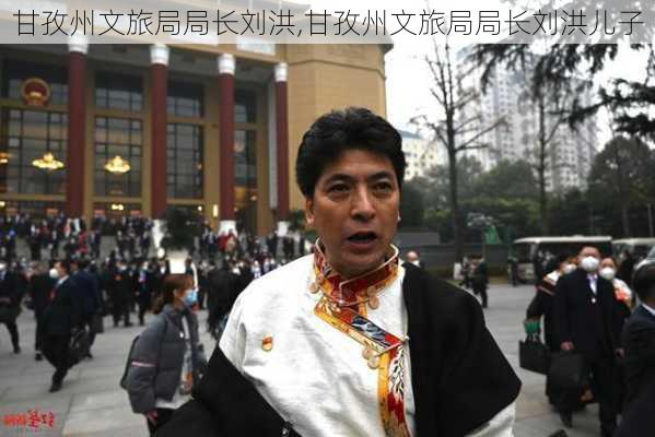 甘孜州文旅局局长刘洪,甘孜州文旅局局长刘洪儿子