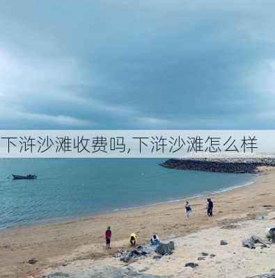 下浒沙滩收费吗,下浒沙滩怎么样