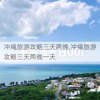 冲绳旅游攻略三天两晚,冲绳旅游攻略三天两晚一天