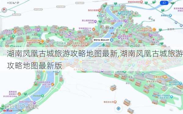 湖南凤凰古城旅游攻略地图最新,湖南凤凰古城旅游攻略地图最新版