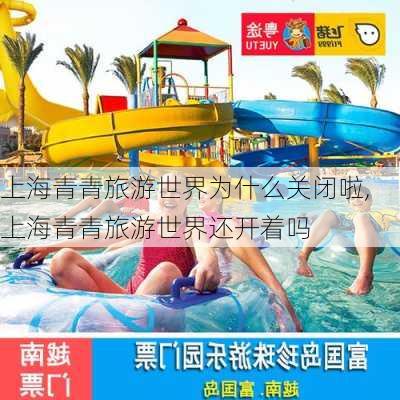 上海青青旅游世界为什么关闭啦,上海青青旅游世界还开着吗