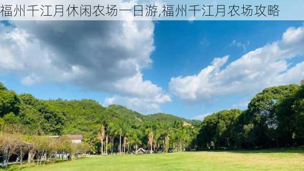 福州千江月休闲农场一日游,福州千江月农场攻略