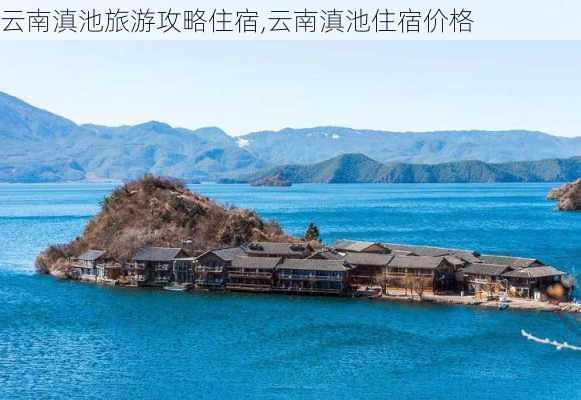 云南滇池旅游攻略住宿,云南滇池住宿价格