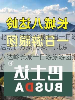 北京八达岭长城推出一日游活动价方案,方案一,北京八达岭长城一日游旅游团报价