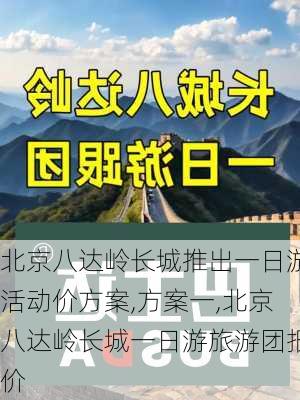 北京八达岭长城推出一日游活动价方案,方案一,北京八达岭长城一日游旅游团报价