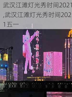 武汉江滩灯光秀时间2021,武汉江滩灯光秀时间2021五一