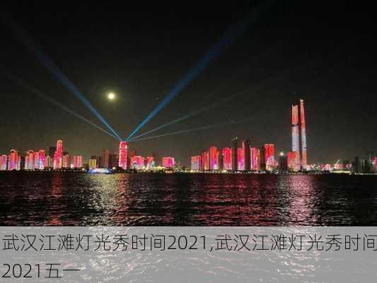 武汉江滩灯光秀时间2021,武汉江滩灯光秀时间2021五一