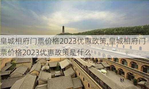 皇城相府门票价格2023优惠政策,皇城相府门票价格2023优惠政策是什么