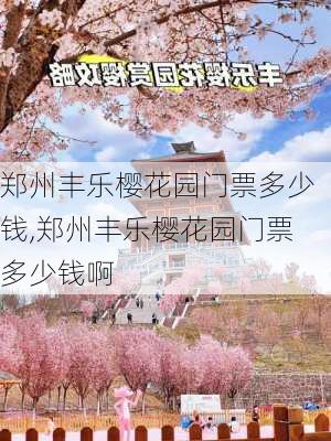 郑州丰乐樱花园门票多少钱,郑州丰乐樱花园门票多少钱啊