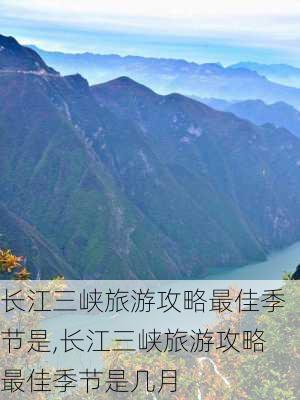 长江三峡旅游攻略最佳季节是,长江三峡旅游攻略最佳季节是几月