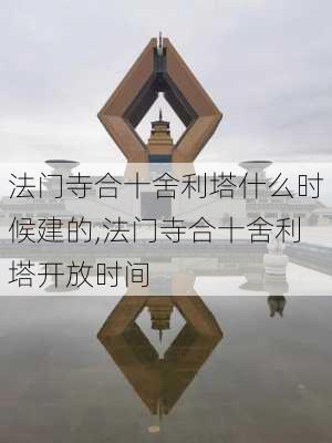 法门寺合十舍利塔什么时候建的,法门寺合十舍利塔开放时间