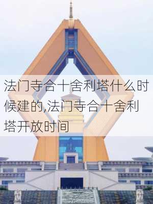 法门寺合十舍利塔什么时候建的,法门寺合十舍利塔开放时间