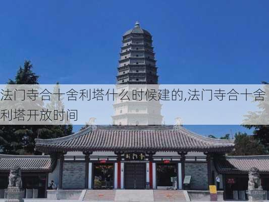 法门寺合十舍利塔什么时候建的,法门寺合十舍利塔开放时间