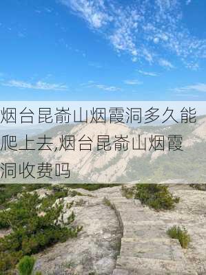 烟台昆嵛山烟霞洞多久能爬上去,烟台昆嵛山烟霞洞收费吗