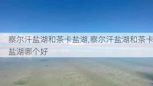 察尔汗盐湖和茶卡盐湖,察尔汗盐湖和茶卡盐湖哪个好