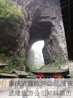 重庆武隆旅游公司,重庆武隆旅游公司邓科简历