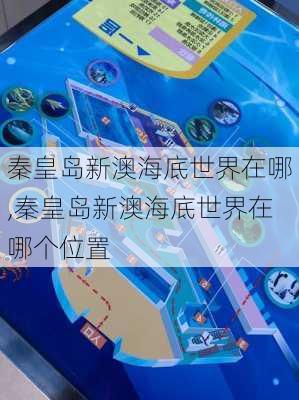 秦皇岛新澳海底世界在哪,秦皇岛新澳海底世界在哪个位置