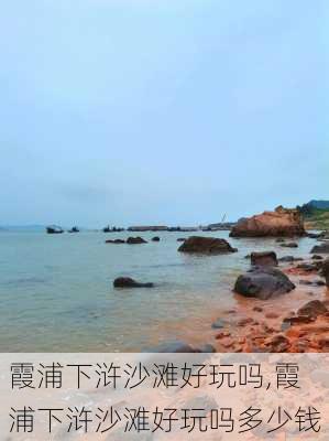 霞浦下浒沙滩好玩吗,霞浦下浒沙滩好玩吗多少钱