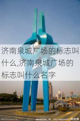 济南泉城广场的标志叫什么,济南泉城广场的标志叫什么名字