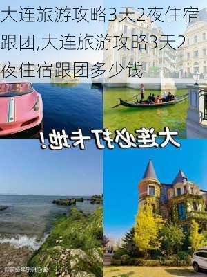 大连旅游攻略3天2夜住宿跟团,大连旅游攻略3天2夜住宿跟团多少钱