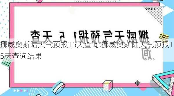 挪威奥斯陆天气预报15天查询,挪威奥斯陆天气预报15天查询结果