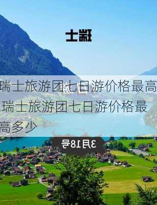 瑞士旅游团七日游价格最高,瑞士旅游团七日游价格最高多少