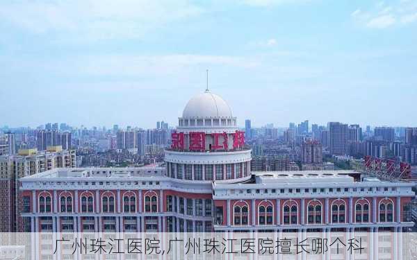 广州珠江医院,广州珠江医院擅长哪个科