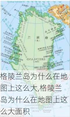 格陵兰岛为什么在地图上这么大,格陵兰岛为什么在地图上这么大面积