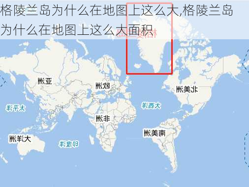 格陵兰岛为什么在地图上这么大,格陵兰岛为什么在地图上这么大面积