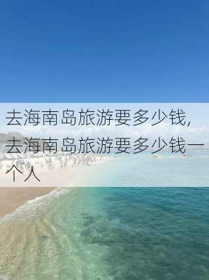 去海南岛旅游要多少钱,去海南岛旅游要多少钱一个人