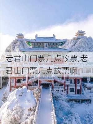 老君山门票几点放票,老君山门票几点放票啊