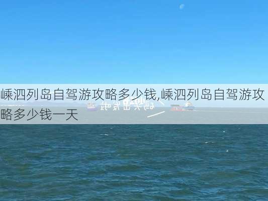 嵊泗列岛自驾游攻略多少钱,嵊泗列岛自驾游攻略多少钱一天