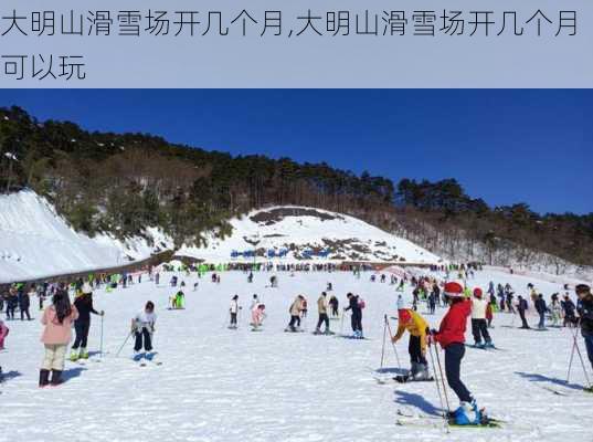 大明山滑雪场开几个月,大明山滑雪场开几个月可以玩