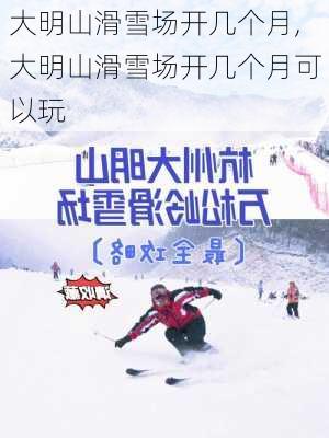 大明山滑雪场开几个月,大明山滑雪场开几个月可以玩