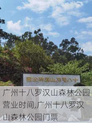 广州十八罗汉山森林公园营业时间,广州十八罗汉山森林公园门票