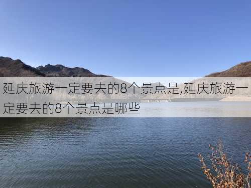 延庆旅游一定要去的8个景点是,延庆旅游一定要去的8个景点是哪些