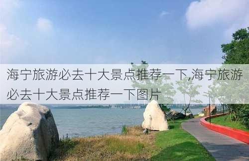 海宁旅游必去十大景点推荐一下,海宁旅游必去十大景点推荐一下图片